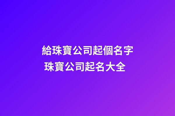 給珠寶公司起個名字 珠寶公司起名大全-第1張-公司起名-玄機派